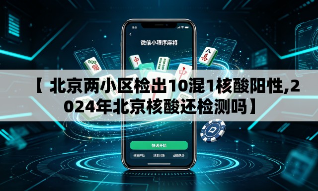 【 北京两小区检出10混1核酸阳性,2024年北京核酸还检测吗】 【 北京两小区检出10混1核酸阳性,2024年北京核酸还检测吗】