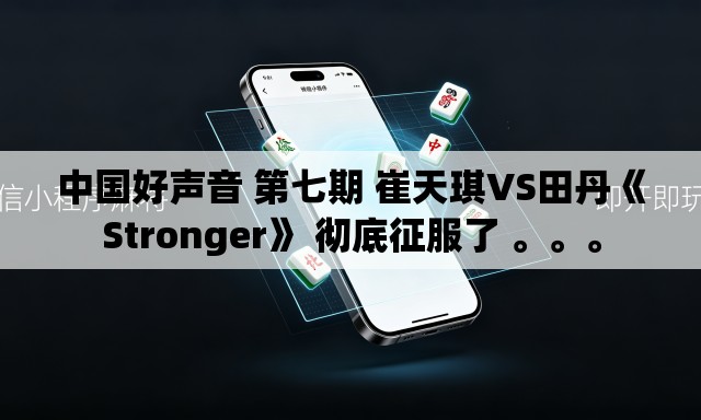 中国好声音 第七期 崔天琪VS田丹《Stronger》 彻底征服了 。。	。