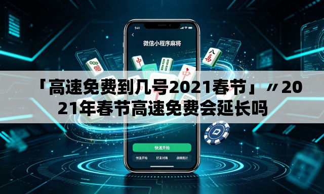 「高速免费到几号2021春节」〃2021年春节高速免费会延长吗 「高速免费到几号2021春节」〃2021年春节高速免费会延长吗