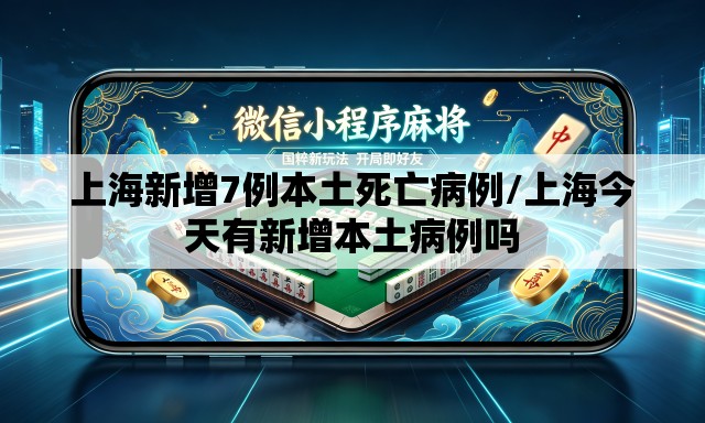 上海新增7例本土死亡病例/上海今天有新增本土病例吗