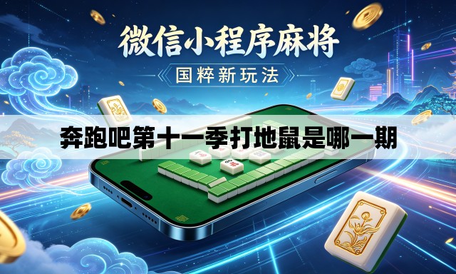 奔跑吧第十一季打地鼠是哪一期 奔跑吧第十一季打地鼠是哪一期