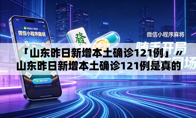 「山东昨日新增本土确诊121例」〃山东昨日新增本土确诊121例是真的吗