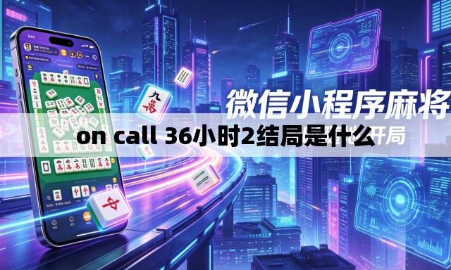 on call 36小时2结局是什么 on call 36小时2结局是什么