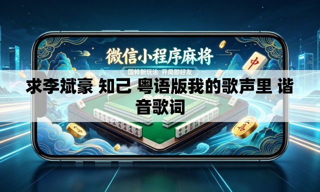 求李斌豪 知己 粤语版我的歌声里 谐音歌词 求李斌豪 知己 粤语版我的歌声里 谐音歌词