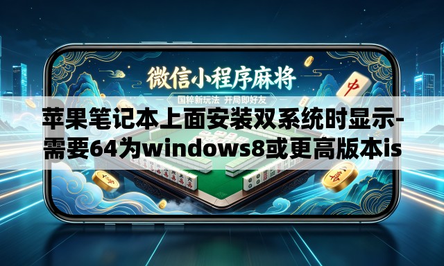 苹果笔记本上面安装双系统时显示-需要64为windows8或更高版本iso文件-时怎么回事 苹果笔记本上面安装双系统时显示-需要64为windows8或更高版本iso文件-时怎么回事