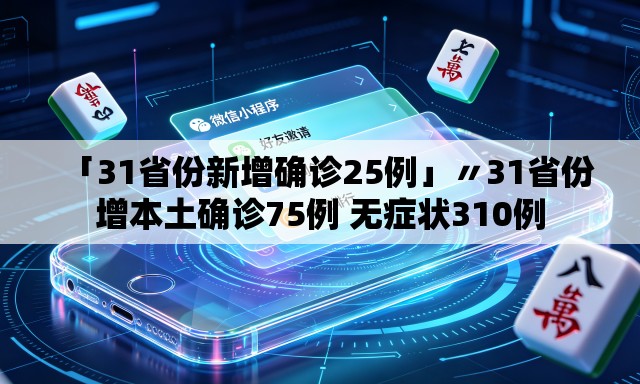 「31省份新增确诊25例」〃31省份增本土确诊75例 无症状310例 「31省份新增确诊25例」〃31省份增本土确诊75例 无症状310例