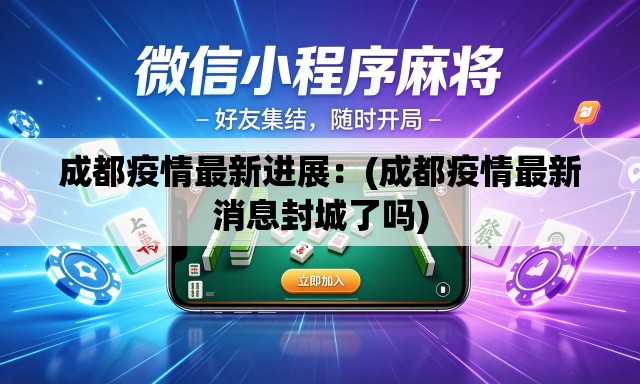 成都疫情最新进展:(成都疫情最新消息封城了吗) 成都疫情最新进展:(成都疫情最新消息封城了吗)