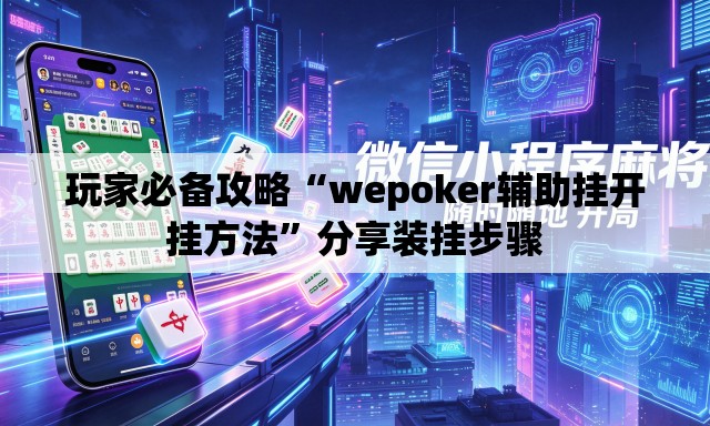 玩家必备攻略“wepoker辅助挂开挂方法”分享装挂步骤