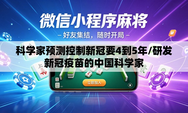 科学家预测控制新冠要4到5年/研发新冠疫苗的中国科学家 科学家预测控制新冠要4到5年/研发新冠疫苗的中国科学家