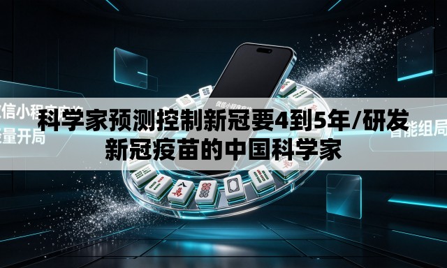 科学家预测控制新冠要4到5年/研发新冠疫苗的中国科学家 科学家预测控制新冠要4到5年/研发新冠疫苗的中国科学家