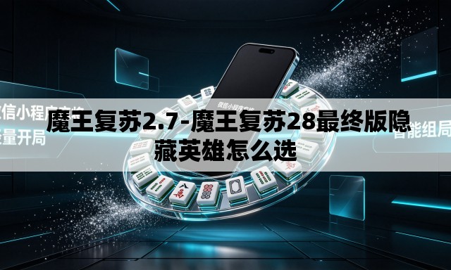 魔王复苏2.7-魔王复苏28最终版隐藏英雄怎么选 魔王复苏2.7-魔王复苏28最终版隐藏英雄怎么选