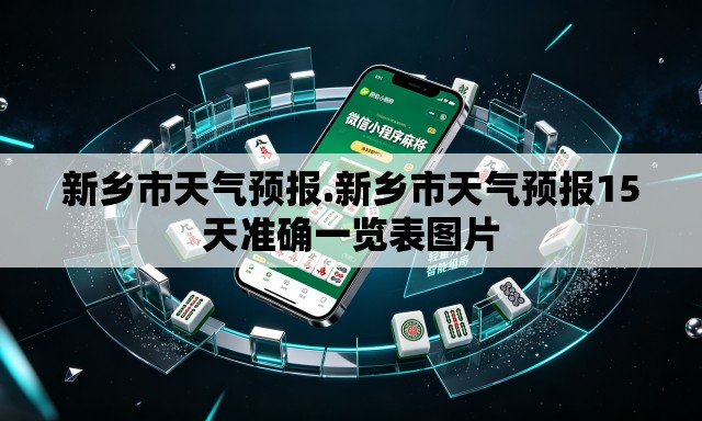 新乡市天气预报.新乡市天气预报15天准确一览表图片 新乡市天气预报.新乡市天气预报15天准确一览表图片