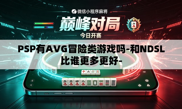 PSP有AVG冒险类游戏吗-和NDSL比谁更多更好- PSP有AVG冒险类游戏吗-和NDSL比谁更多更好-