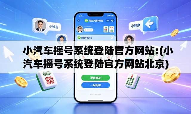   小汽车摇号系统登陆官方网站:(小汽车摇号系统登陆官方网站北京)