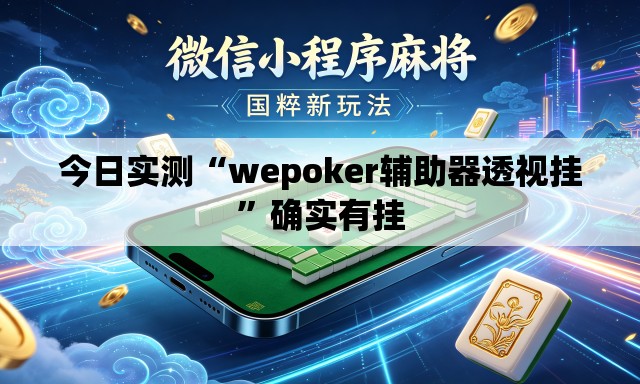 今日实测“wepoker辅助器透视挂”确实有挂