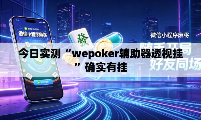 今日实测“wepoker辅助器透视挂”确实有挂