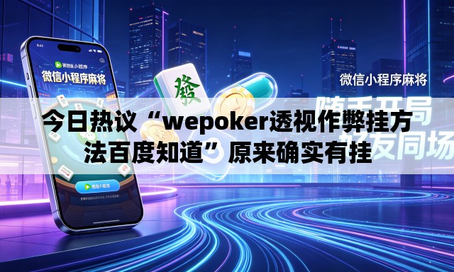 今日热议“wepoker透视作弊挂方法百度知道”原来确实有挂