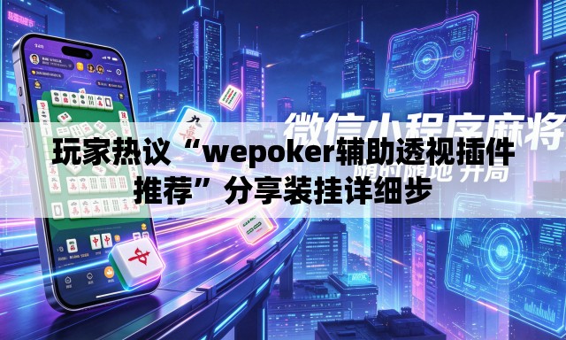 玩家热议“wepoker辅助透视插件推荐”分享装挂详细步