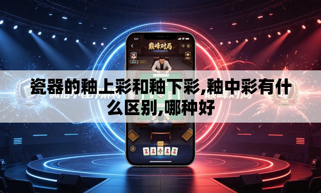 瓷器的釉上彩和釉下彩,釉中彩有什么区别,哪种好