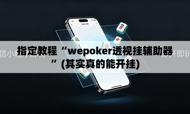 指定教程“wepoker透视挂辅助器”(其实真的能开挂)