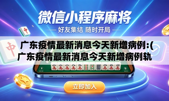  广东疫情最新消息今天新增病例:(广东疫情最新消息今天新增病例轨迹)