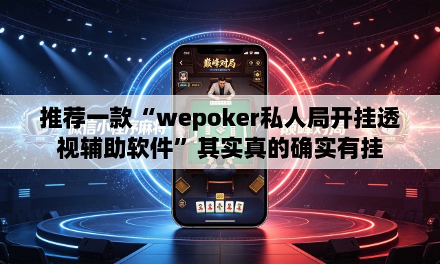推荐一款“wepoker私人局开挂透视辅助软件”其实真的确实有挂