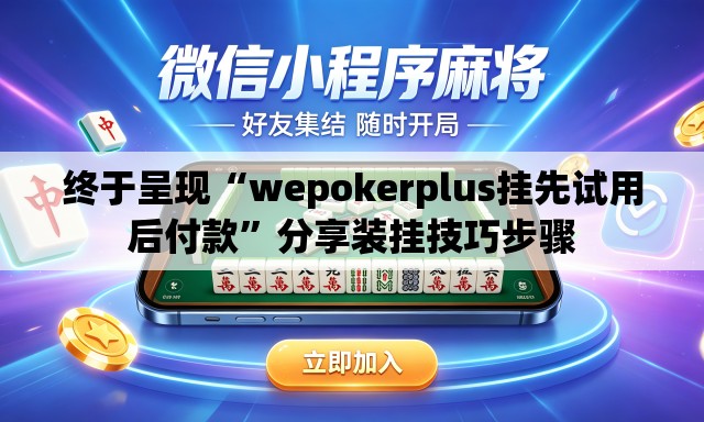 终于呈现“wepokerplus挂先试用后付款”分享装挂技巧步骤