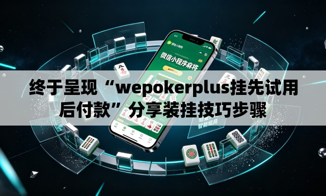 终于呈现“wepokerplus挂先试用后付款	”分享装挂技巧步骤