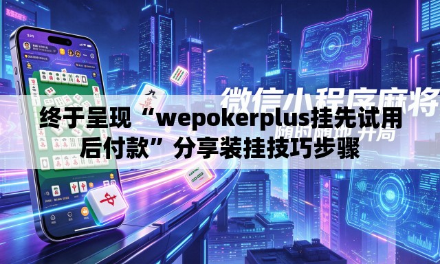 终于呈现“wepokerplus挂先试用后付款”分享装挂技巧步骤