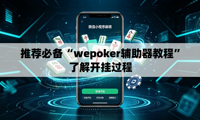 推荐必备“wepoker辅助器教程	”了解开挂过程