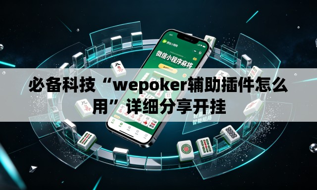 必备科技“wepoker辅助插件怎么用”详细分享开挂