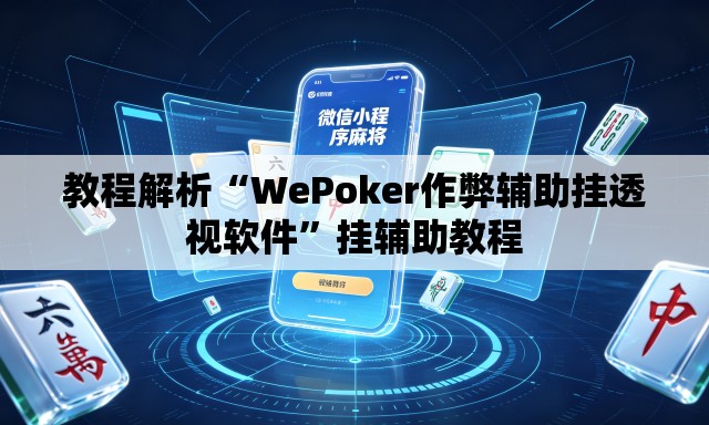 教程解析“WePoker作弊辅助挂透视软件	”挂辅助教程