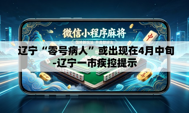  辽宁“零号病人”或出现在4月中旬-辽宁一市疾控提示