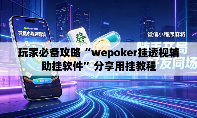 玩家必备攻略“wepoker挂透视辅助挂软件”分享用挂教程