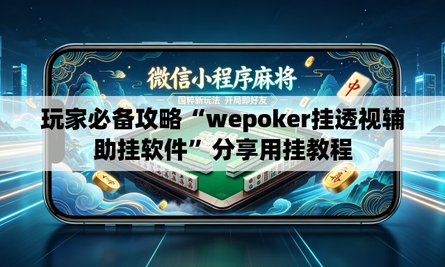 玩家必备攻略“wepoker挂透视辅助挂软件”分享用挂教程