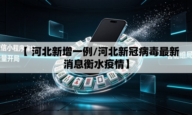 【 河北新增一例/河北新冠病毒最新消息衡水疫情】 【 河北新增一例/河北新冠病毒最新消息衡水疫情】