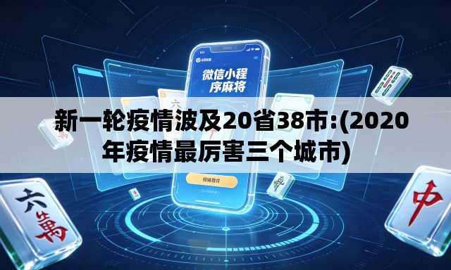   新一轮疫情波及20省38市:(2020年疫情最厉害三个城市)