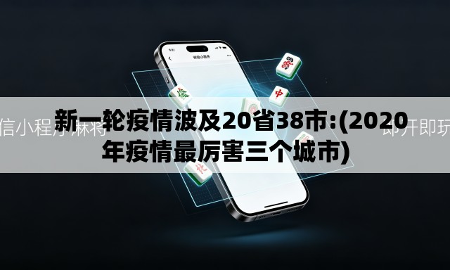   新一轮疫情波及20省38市:(2020年疫情最厉害三个城市)