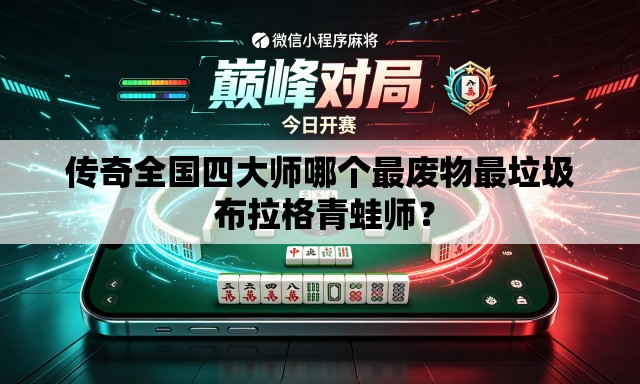 传奇全国四大师哪个最废物最垃圾 布拉格青蛙师? 传奇全国四大师哪个最废物最垃圾 布拉格青蛙师?