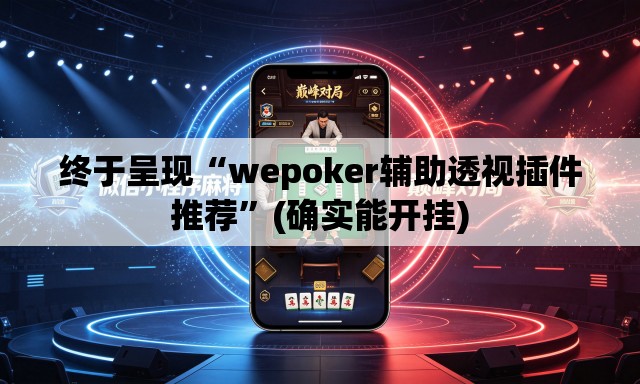 终于呈现“wepoker辅助透视插件推荐”(确实能开挂)