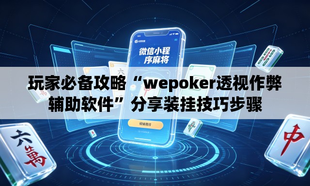 玩家必备攻略“wepoker透视作弊辅助软件”分享装挂技巧步骤