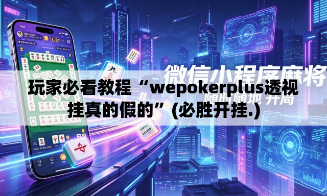 玩家必看教程“wepokerplus透视挂真的假的”(必胜开挂.)
