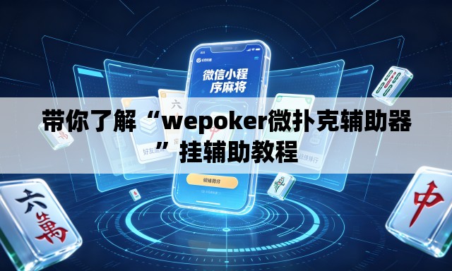 带你了解“wepoker微扑克辅助器	”挂辅助教程