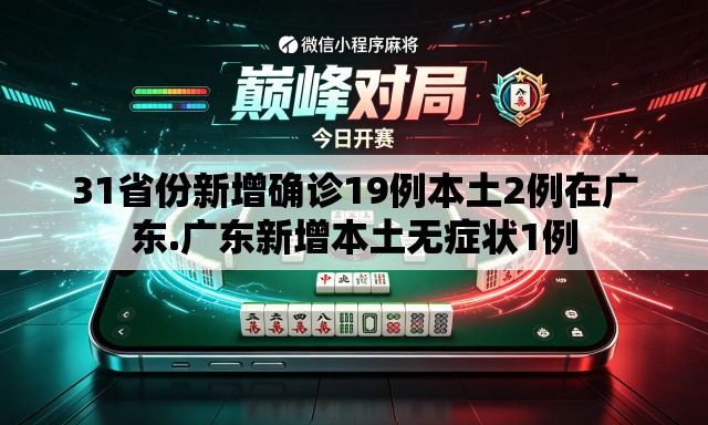 31省份新增确诊19例本土2例在广东.广东新增本土无症状1例