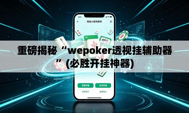重磅揭秘“wepoker透视挂辅助器”(必胜开挂神器)