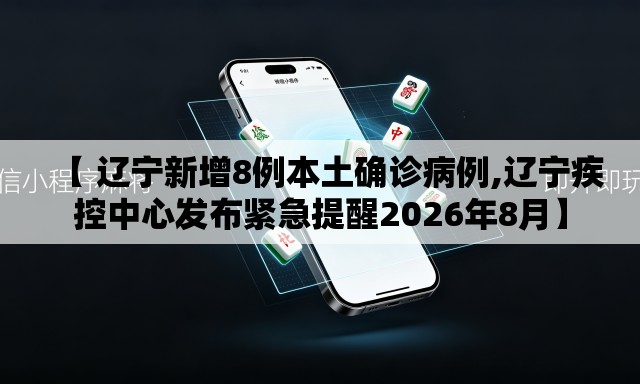 【 辽宁新增8例本土确诊病例,辽宁疾控中心发布紧急提醒2026年8月】