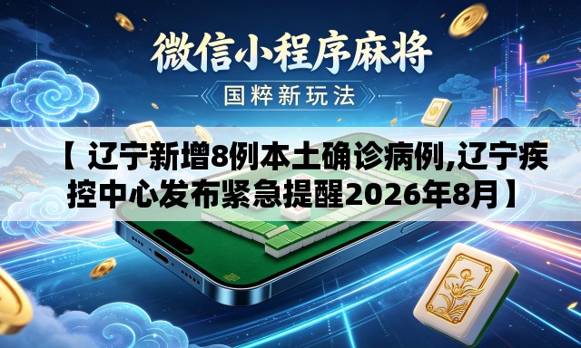 【 辽宁新增8例本土确诊病例,辽宁疾控中心发布紧急提醒2026年8月】