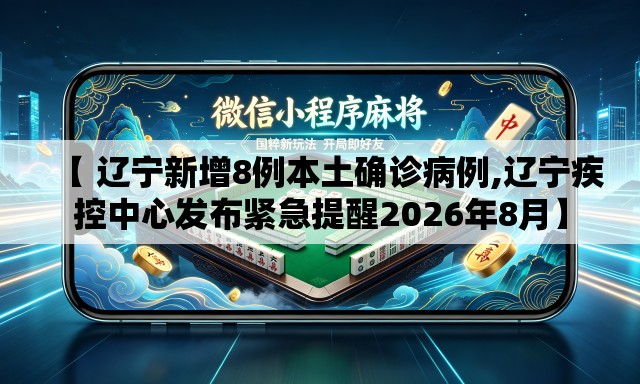 【 辽宁新增8例本土确诊病例,辽宁疾控中心发布紧急提醒2026年8月】