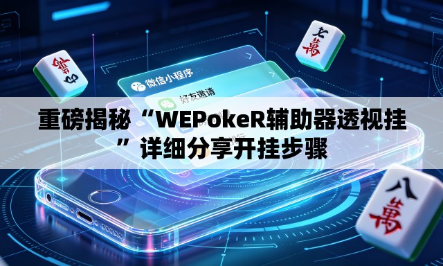 重磅揭秘“WEPokeR辅助器透视挂	”详细分享开挂步骤