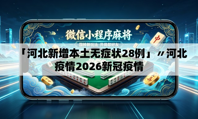 「河北新增本土无症状28例」〃河北疫情2026新冠疫情